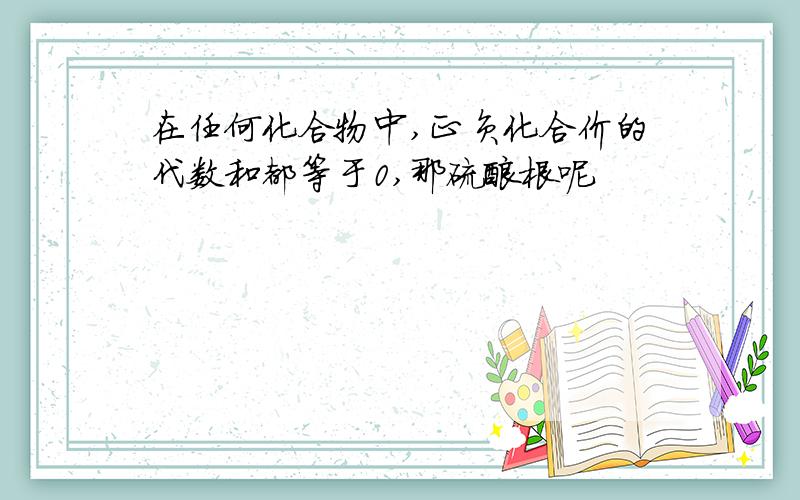 在任何化合物中,正负化合价的代数和都等于0,那硫酸根呢