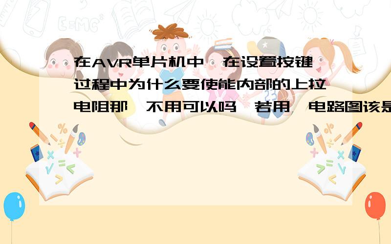 在AVR单片机中,在设置按键过程中为什么要使能内部的上拉电阻那,不用可以吗,若用,电路图该是什么样的.