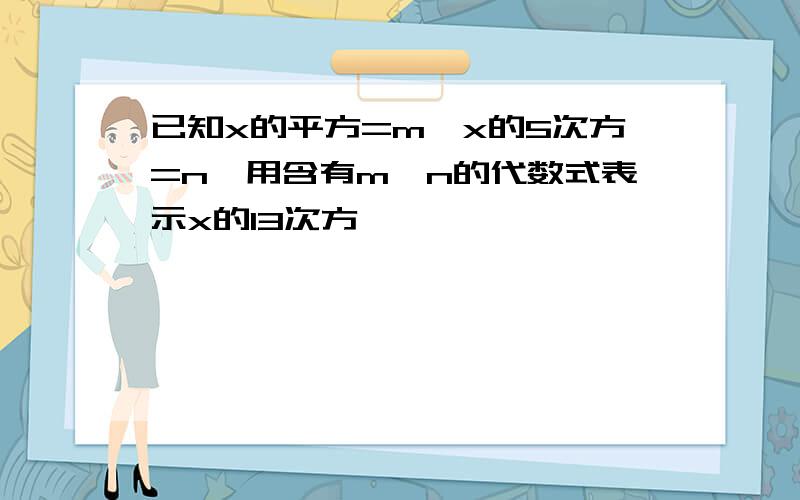 已知x的平方=m,x的5次方=n,用含有m,n的代数式表示x的13次方