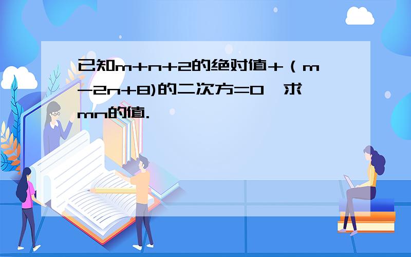 已知m+n+2的绝对值+（m-2n+8)的二次方=0,求mn的值.