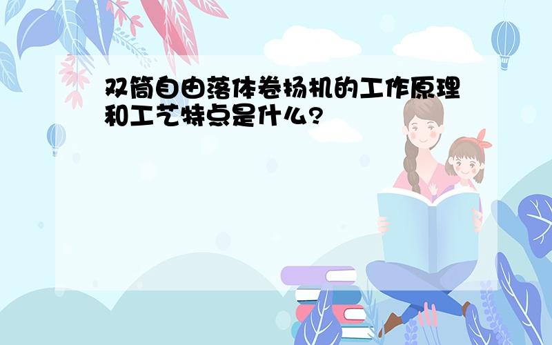 双筒自由落体卷扬机的工作原理和工艺特点是什么?