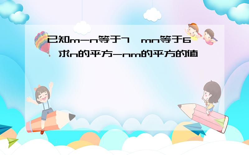 已知m-n等于7,mn等于6,求n的平方-nm的平方的值