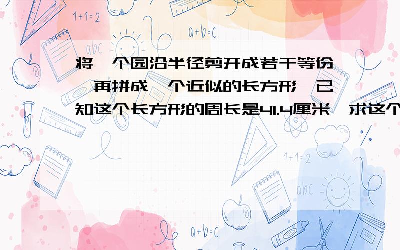 将一个园沿半径剪开成若干等份,再拼成一个近似的长方形,已知这个长方形的周长是41.4厘米,求这个圆的周长和面积