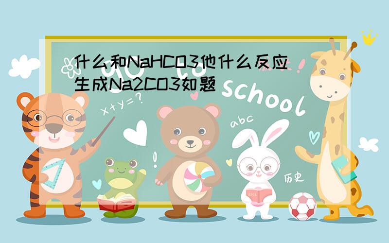 什么和NaHCO3他什么反应生成Na2CO3如题