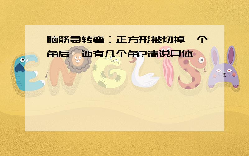 脑筋急转弯：正方形被切掉一个角后,还有几个角?请说具体