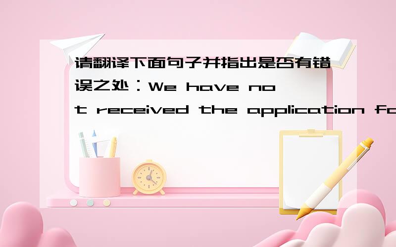 请翻译下面句子并指出是否有错误之处：We have not received the application form until now.