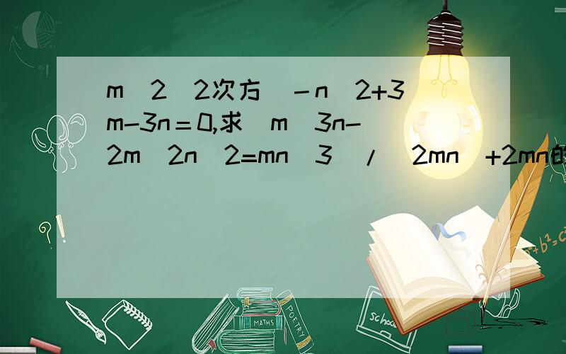 m^2(2次方）－n^2+3m-3n＝0,求（m^3n-2m^2n^2=mn^3)/(2mn)+2mn的值