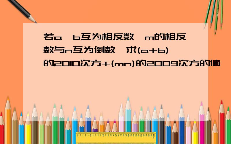 若a,b互为相反数,m的相反数与n互为倒数,求(a+b)的2010次方+(mn)的2009次方的值