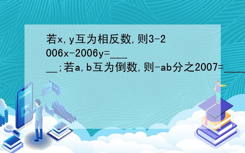 若x,y互为相反数,则3-2006x-2006y=_____;若a,b互为倒数,则-ab分之2007=____;若2-a的绝对值=（b-4)的4次方=0,那么2ab