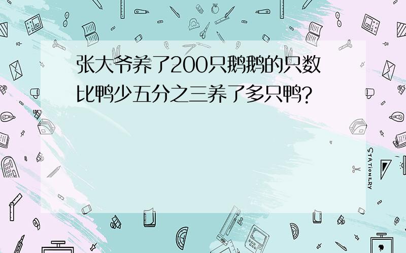 张大爷养了200只鹅鹅的只数比鸭少五分之三养了多只鸭?