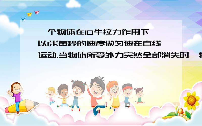 一个物体在10牛拉力作用下,以1米每秒的速度做匀速在直线运动.当物体所受外力突然全部消失时,物体将A立即停止B以小于1米每秒的速度做匀速直线运动C速度越来越慢,最后停止运动D以1米每秒