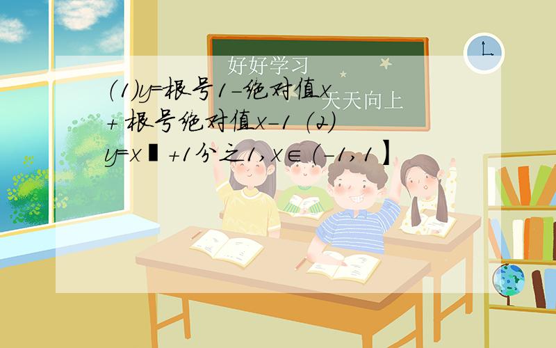 （1）y=根号1-绝对值x + 根号绝对值x-1 （2）y=x²+1分之1,x∈（-1,1】