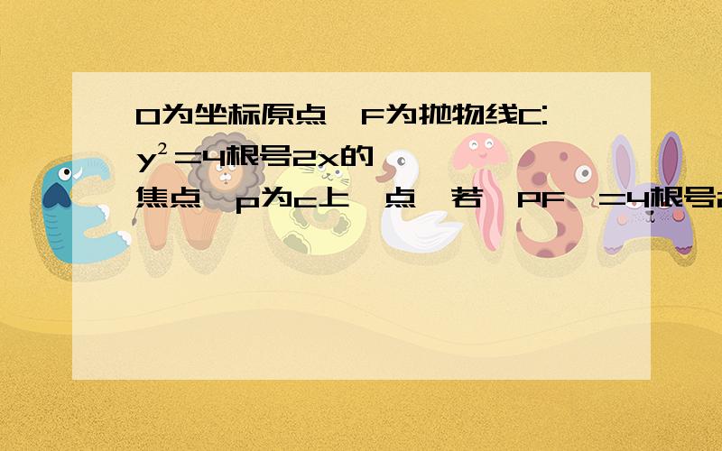 O为坐标原点,F为抛物线C:y²=4根号2x的焦点,p为c上一点,若丨PF丨=4根号2,则△POF面积为?