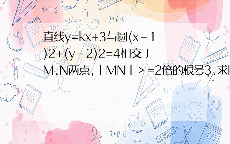 直线y=kx+3与圆(x-1)2+(y-2)2=4相交于M,N两点,|MN|＞=2倍的根号3.求k的范围