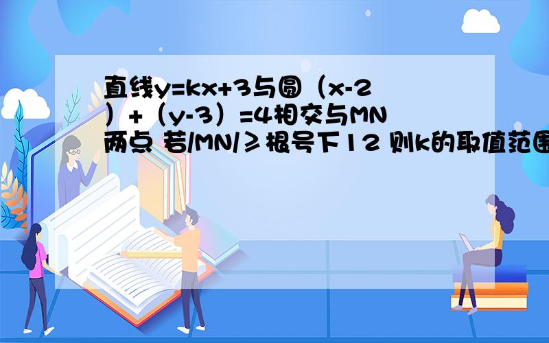 直线y=kx+3与圆（x-2）+（y-3）=4相交与MN两点 若/MN/≥根号下12 则k的取值范围?