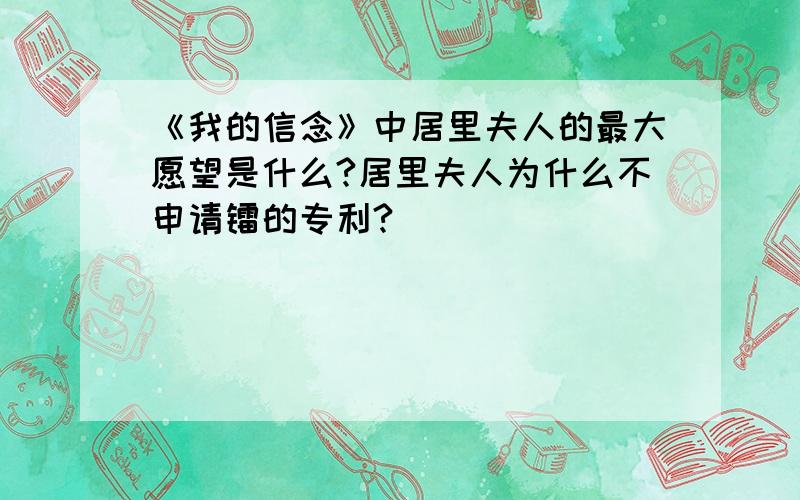 《我的信念》中居里夫人的最大愿望是什么?居里夫人为什么不申请镭的专利?