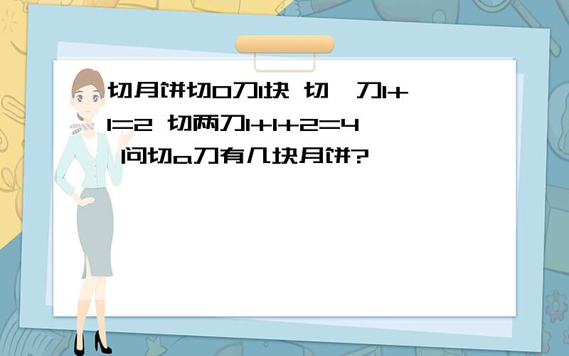 切月饼切0刀1块 切一刀1+1=2 切两刀1+1+2=4 问切a刀有几块月饼?