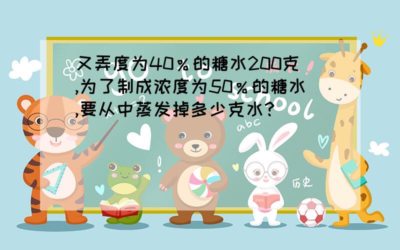 又弄度为40％的糖水200克,为了制成浓度为50％的糖水,要从中蒸发掉多少克水?