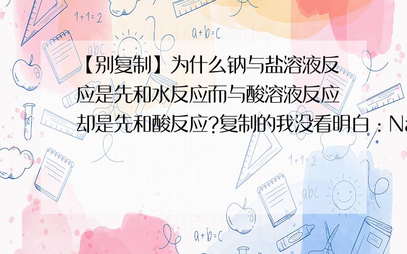 【别复制】为什么钠与盐溶液反应是先和水反应而与酸溶液反应却是先和酸反应?复制的我没看明白：Na放进CuSO4溶液中,先于水反应,实质上是与氢离子反应,这个反应过程比较复杂,因为Na的活