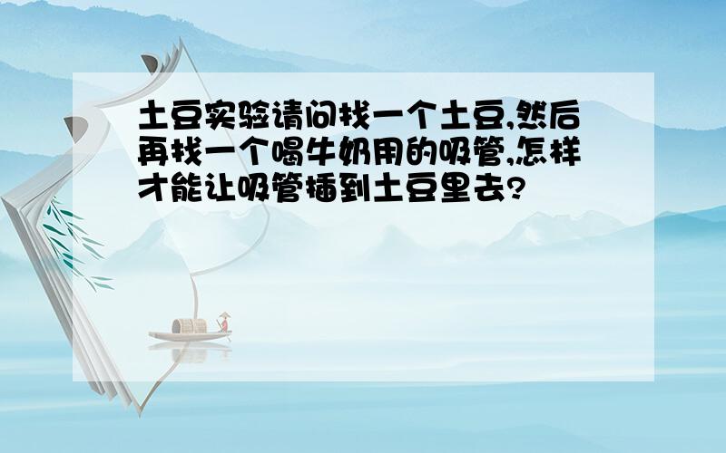 土豆实验请问找一个土豆,然后再找一个喝牛奶用的吸管,怎样才能让吸管插到土豆里去?