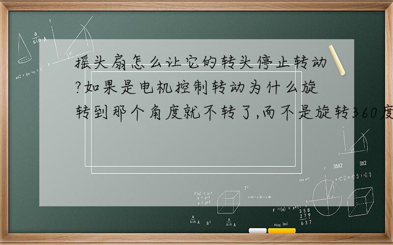 摇头扇怎么让它的转头停止转动?如果是电机控制转动为什么旋转到那个角度就不转了,而不是旋转360度啊?