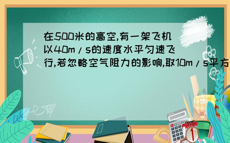 在500米的高空,有一架飞机以40m/s的速度水平匀速飞行,若忽略空气阻力的影响,取10m/s平方,求落地时速度的大小（补充,不要单单答案,最好写在纸上）