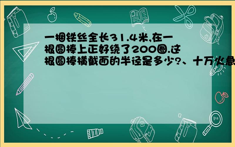 一捆铁丝全长31.4米,在一根圆棒上正好绕了200圈.这根圆棒横截面的半径是多少?、十万火急额