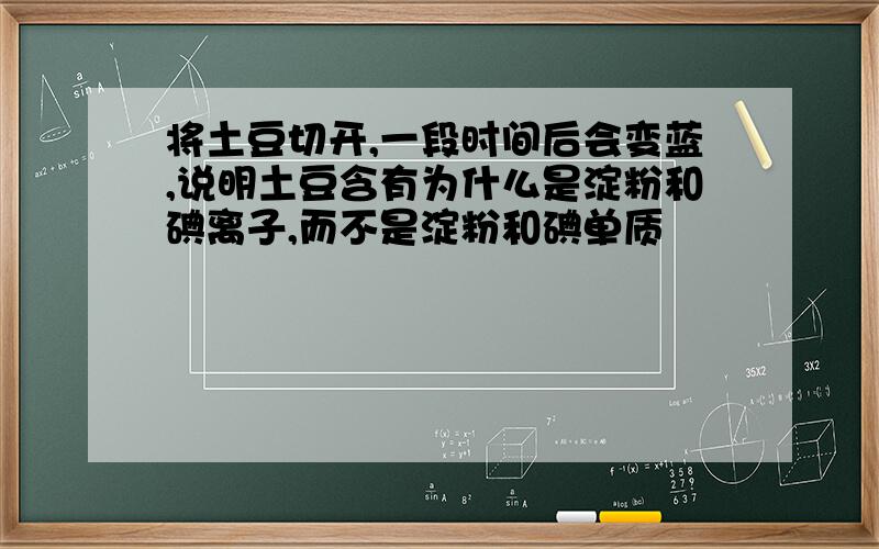 将土豆切开,一段时间后会变蓝,说明土豆含有为什么是淀粉和碘离子,而不是淀粉和碘单质