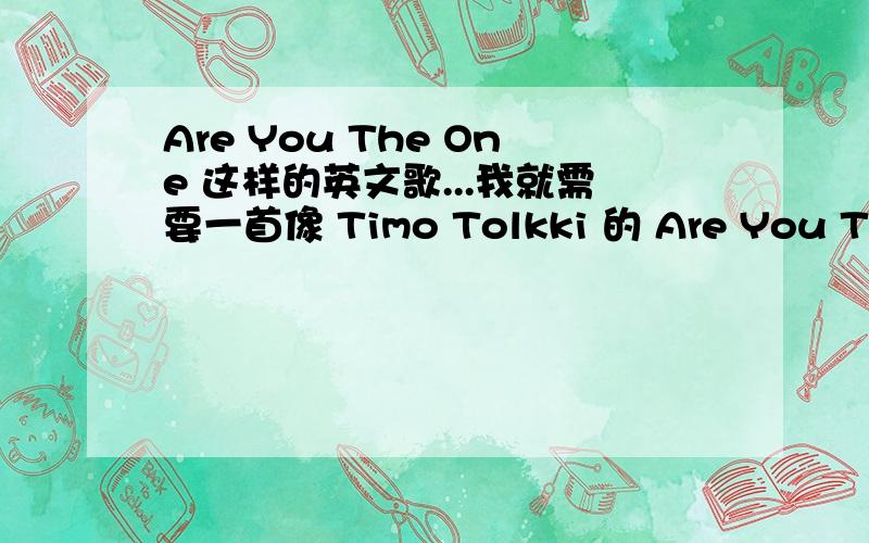 Are You The One 这样的英文歌...我就需要一首像 Timo Tolkki 的 Are You The One 这样的,很悲伤的英文歌,不要给我梦幻的,或者是像欢快的,有知道麻烦告诉我好么?我只要女生的!