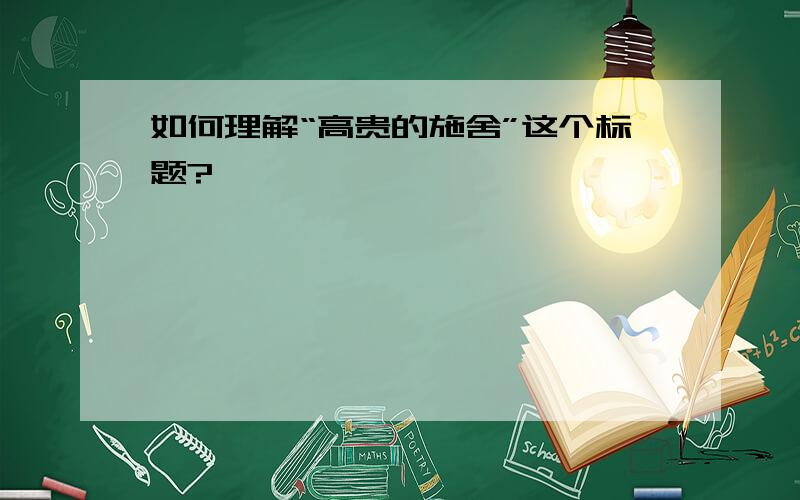 如何理解“高贵的施舍”这个标题?