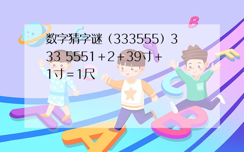 数字猜字谜（333555）333 5551＋2＋39寸＋1寸＝1尺