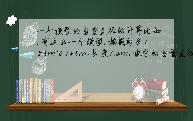 一个模型的当量直径的计算比如：有这么一个模型,横截面是1.53m*0.143m,长度1.2m,求它的当量直径,怎么求?要具体的计算过程以及结果,不要从其他地方粘贴过来的理论性的东西.