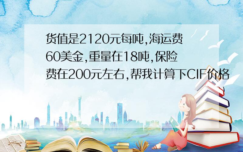 货值是2120元每吨,海运费60美金,重量在18吨,保险费在200元左右,帮我计算下CIF价格