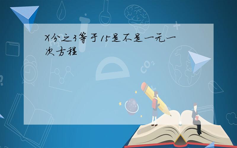 X分之3等于15是不是一元一次方程