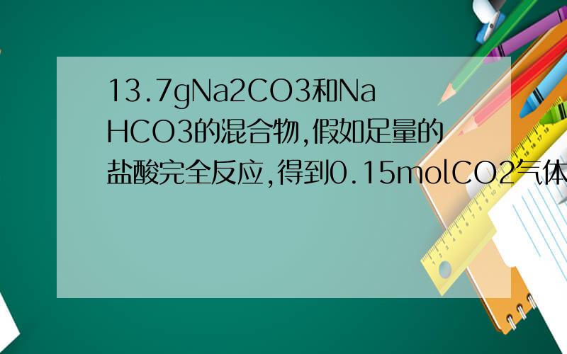 13.7gNa2CO3和NaHCO3的混合物,假如足量的盐酸完全反应,得到0.15molCO2气体,求混合物中Na2CO3的质量分数