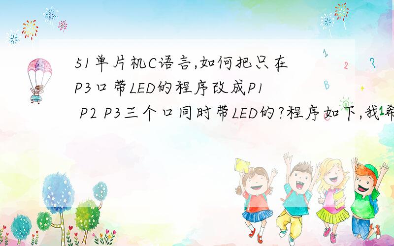 51单片机C语言,如何把只在P3口带LED的程序改成P1 P2 P3三个口同时带LED的?程序如下,我希望把这个流水灯程序改成在P1 P2 P3三个IO口同步同时带三组LED,但是我怎么改都不行,不是P1亮完再P2再P3,要