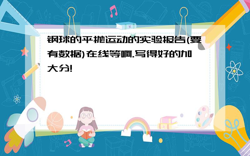 钢球的平抛运动的实验报告(要有数据)在线等啊.写得好的加大分!