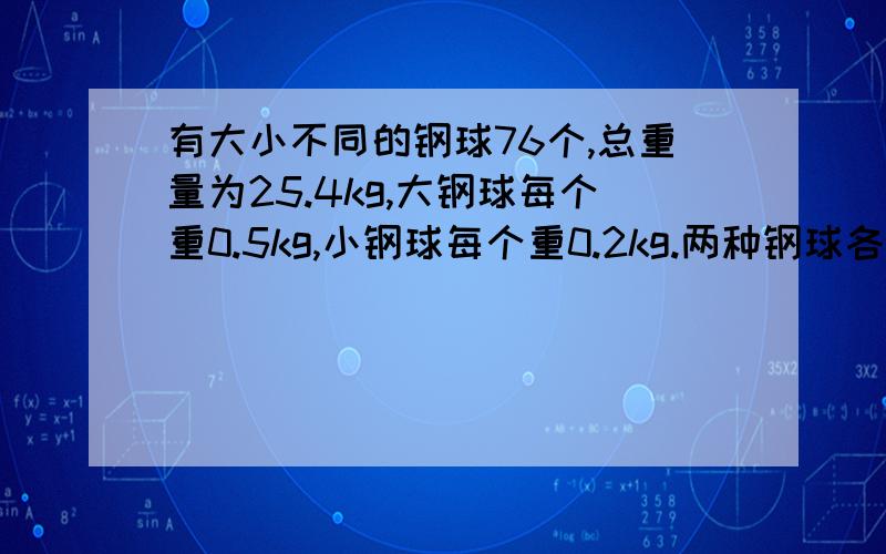 有大小不同的钢球76个,总重量为25.4kg,大钢球每个重0.5kg,小钢球每个重0.2kg.两种钢球各有多少个?