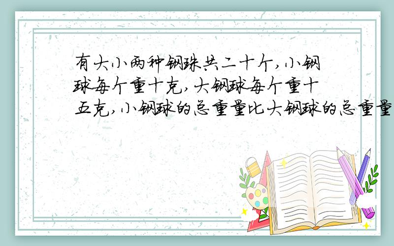 有大小两种钢珠共二十个,小钢球每个重十克,大钢球每个重十五克,小钢球的总重量比大钢球的总重量多75克,大小刚球有多少个