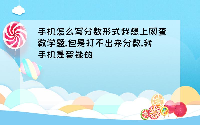 手机怎么写分数形式我想上网查数学题,但是打不出来分数,我手机是智能的