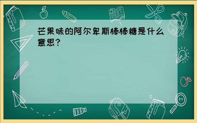 芒果味的阿尔卑斯棒棒糖是什么意思?