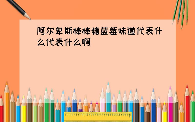 阿尔卑斯棒棒糖蓝莓味道代表什么代表什么啊