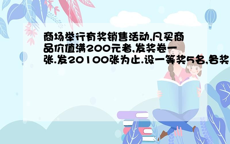 商场举行有奖销售活动,凡买商品价值满200元者,发奖卷一张.发20100张为止.设一等奖5名,各奖1000 元2等奖 50名 各奖100元 3等奖 100名 各奖50元 中奖率为多少（百分号前保留两位小数） 这次有奖