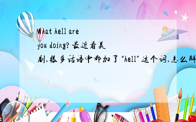 What hell are you doing?最近看美剧,很多话语中都加了“hell”这个词,怎么解释?是脏话吗?还有“发Q”的英文怎么写?