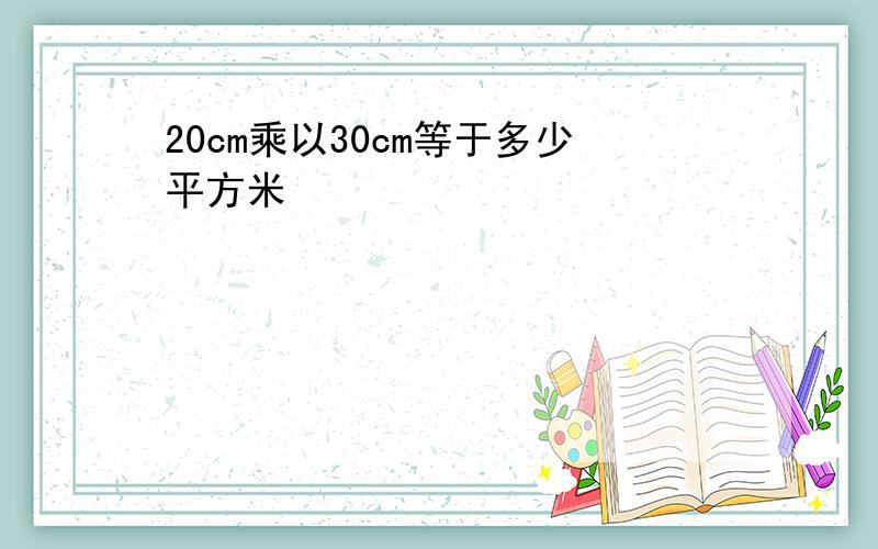 20cm乘以30cm等于多少平方米