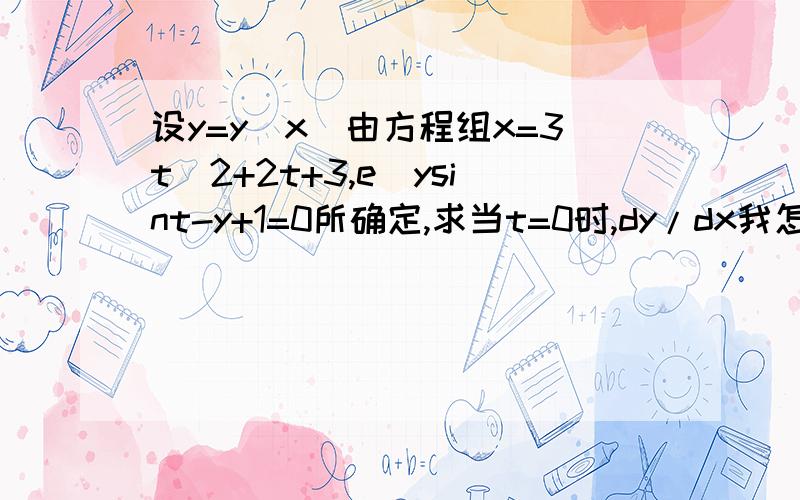 设y=y(x)由方程组x=3t^2+2t+3,e^ysint-y+1=0所确定,求当t=0时,dy/dx我怎么算都是e/2,选项就没有,麻烦看看是什么地方出问题了?