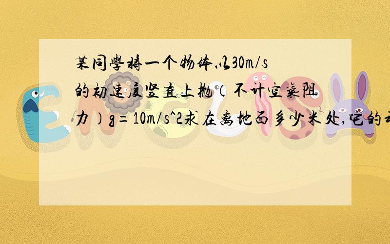 某同学将一个物体以30m/s的初速度竖直上抛（不计空气阻力）g=10m/s^2求在离地面多少米处,它的动能是重力势能的两倍?