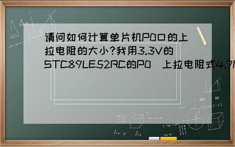 请问如何计算单片机P0口的上拉电阻的大小?我用3.3V的STC89LE52RC的P0（上拉电阻式4.7K）控制数码管的段选,用P2控制数码管的位选.但是数码管亮度太暗.我怀疑是上拉电阻选的太大了.如果能告诉