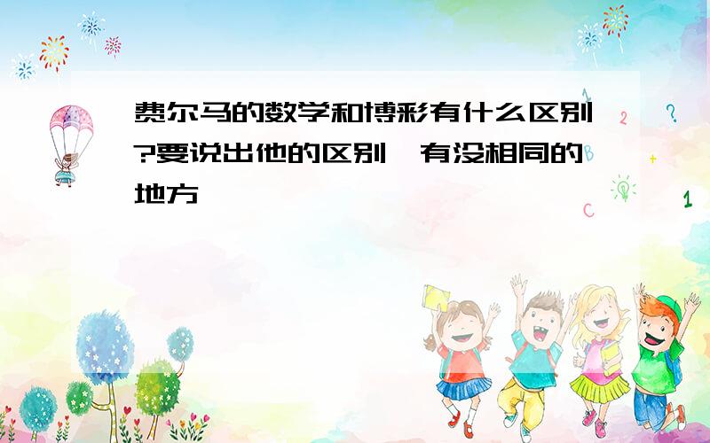 费尔马的数学和博彩有什么区别?要说出他的区别,有没相同的地方、