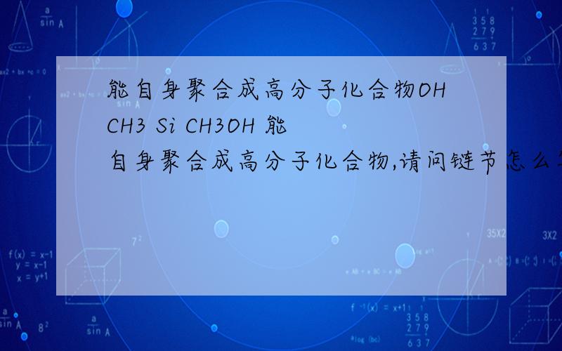 能自身聚合成高分子化合物OHCH3 Si CH3OH 能自身聚合成高分子化合物,请问链节怎么写2个羟基都在SI上